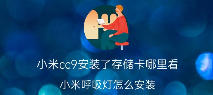 小米cc9安装了存储卡哪里看 小米呼吸灯怎么安装？